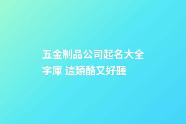 五金制品公司起名大全字庫 這類酷又好聽-第1張-公司起名-玄機(jī)派